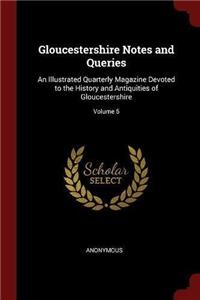 Gloucestershire Notes and Queries: An Illustrated Quarterly Magazine Devoted to the History and Antiquities of Gloucestershire; Volume 5