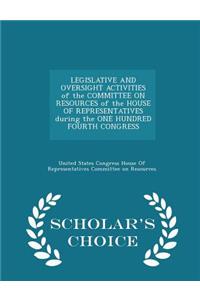 Legislative and Oversight Activities of the Committee on Resources of the House of Representatives During the One Hundred Fourth Congress - Scholar's Choice Edition