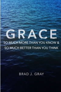 Grace: So Much More Than You Know & So Much Better Than You Think
