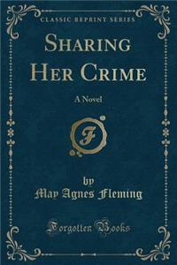 Sharing Her Crime: A Novel (Classic Reprint)