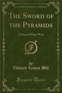The Sword of the Pyramids: A Story of Many Wars (Classic Reprint)
