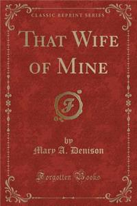 That Wife of Mine (Classic Reprint)