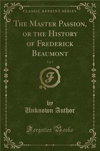 The Master Passion, or the History of Frederick Beaumont, Vol. 3 (Classic Reprint)