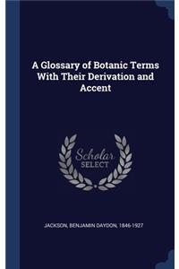 A Glossary of Botanic Terms With Their Derivation and Accent