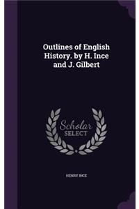 Outlines of English History. by H. Ince and J. Gilbert