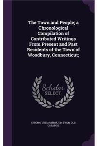 The Town and People; A Chronological Compilation of Contributed Writings from Present and Past Residents of the Town of Woodbury, Connecticut;
