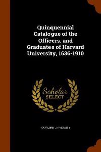 Quinquennial Catalogue of the Officers. and Graduates of Harvard University, 1636-1910