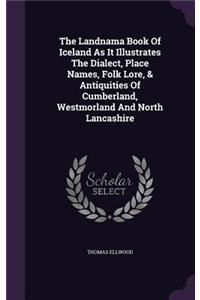 The Landnama Book of Iceland as It Illustrates the Dialect, Place Names, Folk Lore, & Antiquities of Cumberland, Westmorland and North Lancashire