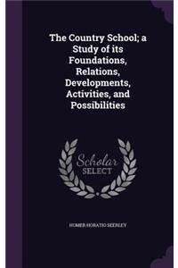 Country School; a Study of its Foundations, Relations, Developments, Activities, and Possibilities