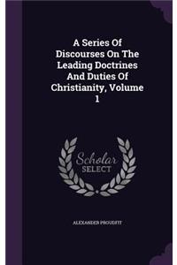 A Series Of Discourses On The Leading Doctrines And Duties Of Christianity, Volume 1