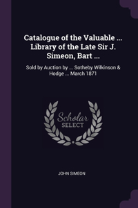 Catalogue of the Valuable ... Library of the Late Sir J. Simeon, Bart ...