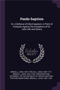 Paedo-baptism: Or, A Defence of Infant-baptism, in Point of Antiquity Against the Exceptions of Dr. John Gill, and Others