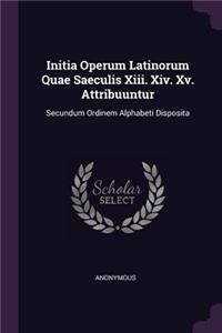 Initia Operum Latinorum Quae Saeculis XIII. XIV. XV. Attribuuntur