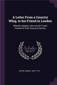 A Letter From a Country Whig, to his Friend in London