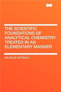The Scientific Foundations of Analytical Chemistry Treated in an Elementary Manner