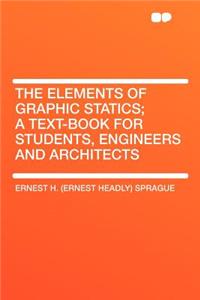 The Elements of Graphic Statics; A Text-Book for Students, Engineers and Architects