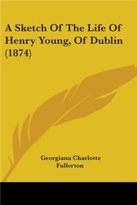 Sketch Of The Life Of Henry Young, Of Dublin (1874)