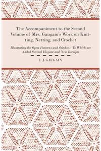 Accompaniment to the Second Volume of Mrs. Gaugain's Work on Knitting, Netting, and Crochet - Illustrating the Open Patterns and Stitches - To Which Are Added Several Elegant and New Receipts