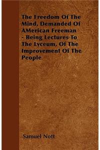 The Freedom Of The Mind, Demanded Of AMerican Freeman - Being Lectures To The Lyceum, Of The Improvement Of The People