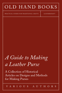 Guide to Making a Leather Purse - A Collection of Historical Articles on Designs and Methods for Making Purses