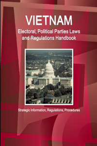 Vietnam Electoral, Political Parties Laws and Regulations Handbook - Strategic Information, Regulations, Procedures