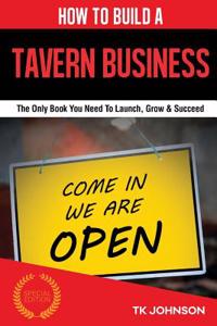 How to Build a Tavern Business (Special Edition): The Only Book You Need to Launch, Grow & Succeed