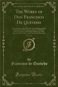 The Works of Don Francisco de Quevedo, Vol. 3 of 3: Containing the Life of Paul the Spanish Sharper Book Fortune in Her Wits; Proclamation by Old Father Time; A Treatise of All Things Whatsoever; Past, Present, and to Come. Letters on Several Occas