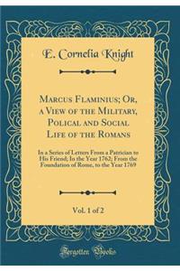 Marcus Flaminius; Or, a View of the Military, Polical and Social Life of the Romans, Vol. 1 of 2: In a Series of Letters From a Patrician to His Friend; In the Year 1762; From the Foundation of Rome, to the Year 1769 (Classic Reprint)