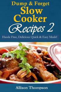 Dump & Forget Slow Cooker Recipes 2: Hassle-Free, Delicious Quick & Easy Meals