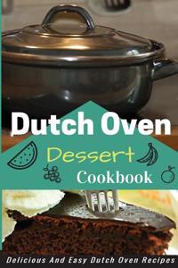 Dutch Oven Dessert Cookbook: Mouth Watering Dutch Oven Dessert Recipes
