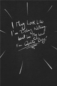 I May Look Like I'm Doing Nothing, But In My Head I'm Quite Busy.