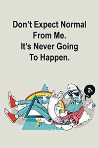 Don't Expect Normal From Me. It's Never Going To Happen.