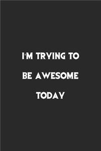 I am Trying To Be Awesome Today.