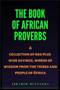 Book of African proverbs: A collection of 600 plus wise sayings and words of wisdom from the tribes and people of Africa