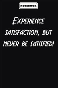 Experience satisfaction, but never be satisfied!