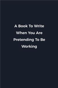 A Book To Write When You Are Pretending To Be Working