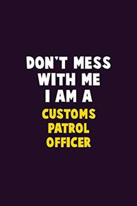 Don't Mess With Me, I Am A Customs Patrol Officer