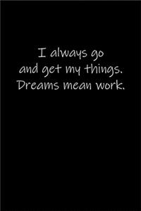 I always go and get my things. Dreams mean work.
