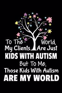 To The World My Clients Are Just Kids With Autism But To Me Those Kids With Autism Are My World: Blank Lined Journal Gift For Applied Behavior Analyst Aba Therapist