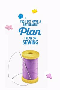 Yes I do have a Retirement Plan I plan on Sewing