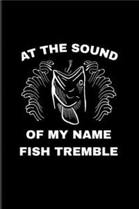 At The Sound Of My Name Fish Tremble