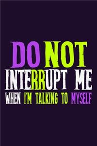 Do Not Interrupt Me When I'm Talking To Myself