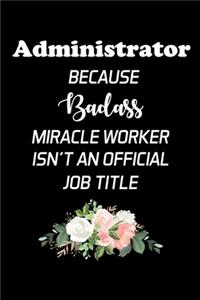 Administrator Because Badass Miracle Worker Isn't An Official Job Title: Administrator Gifts - Blank Lined Notebook Journal - (6 x 9 Inches) - 120 Pages