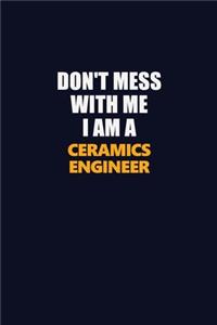 Don't Mess With Me I Am A Ceramics Engineer