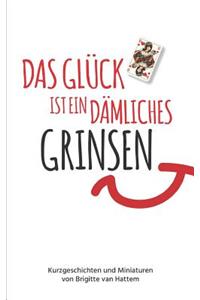 Das GlÃ¼ck Ist Ein DÃ¤mliches Grinsen: Kurzgeschichten Und Miniaturen