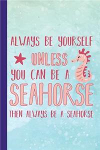 Always Be Yourself Unless You Can Be a Seahorse Then Always Be a Seahorse
