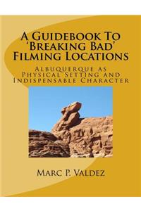 Guidebook To 'Breaking Bad' Filming Locations: Albuquerque as Physical Setting and Indispensable Character