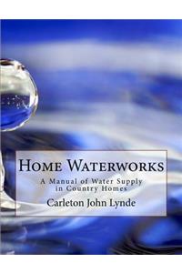 Home Waterworks: A Manual of Water Supply in Country Homes