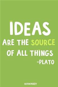 Ideas Are the Source of All Things - Plato