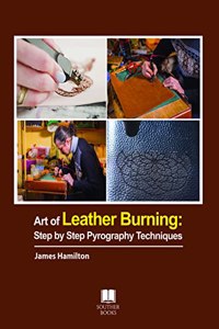Art of Leather Burning: Step By Step Pyrography Techniques
